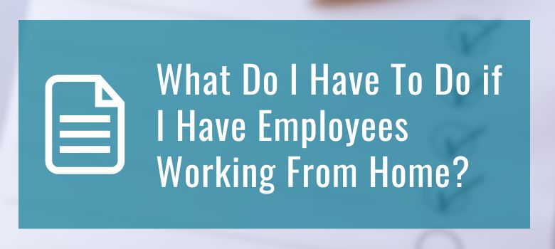 What Do I Have To Do if I Have Employees Working From Home?